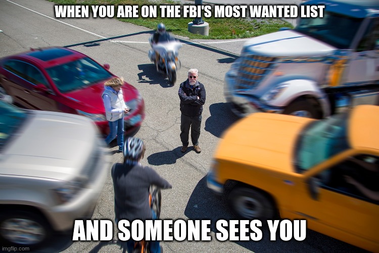 When you are on FBI'S most wanted | WHEN YOU ARE ON THE FBI'S MOST WANTED LIST; AND SOMEONE SEES YOU | image tagged in fbi | made w/ Imgflip meme maker