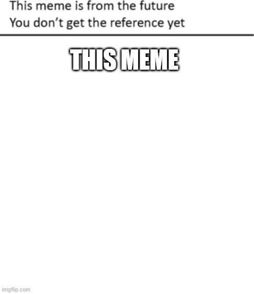 This Meme is From The Future | THIS MEME | image tagged in this meme is from the future | made w/ Imgflip meme maker