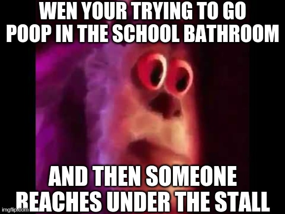 Sully Groan | WEN YOUR TRYING TO GO POOP IN THE SCHOOL BATHROOM; AND THEN SOMEONE REACHES UNDER THE STALL | image tagged in sully groan | made w/ Imgflip meme maker