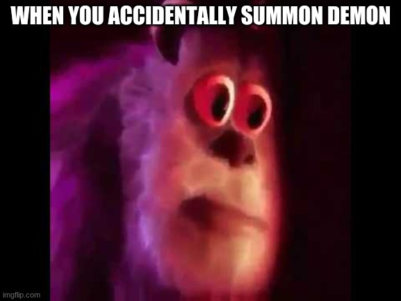 Sully Groan | WHEN YOU ACCIDENTALLY SUMMON DEMON | image tagged in sully groan | made w/ Imgflip meme maker