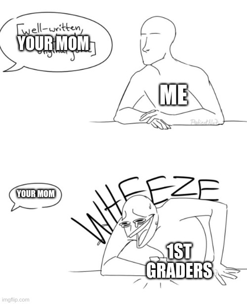 your mom | YOUR MOM; ME; YOUR MOM; 1ST GRADERS | image tagged in wheeze | made w/ Imgflip meme maker