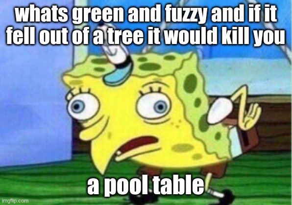 it would tho | whats green and fuzzy and if it fell out of a tree it would kill you; a pool table | image tagged in memes,mocking spongebob | made w/ Imgflip meme maker