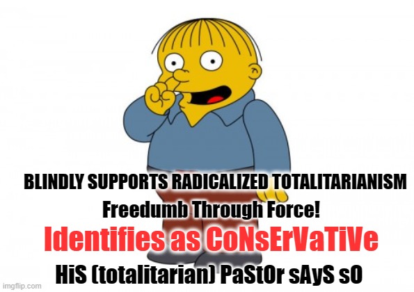 Identifies as CoNsErVaTiVe!!1! |  BLINDLY SUPPORTS RADICALIZED TOTALITARIANISM; Freedumb Through Force! Identifies as CoNsErVaTiVe; HiS (totalitarian) PaStOr sAyS sO | image tagged in the simpsons ralph wiggum picking his nose,sheep,willful ignorance,misplaced trust | made w/ Imgflip meme maker