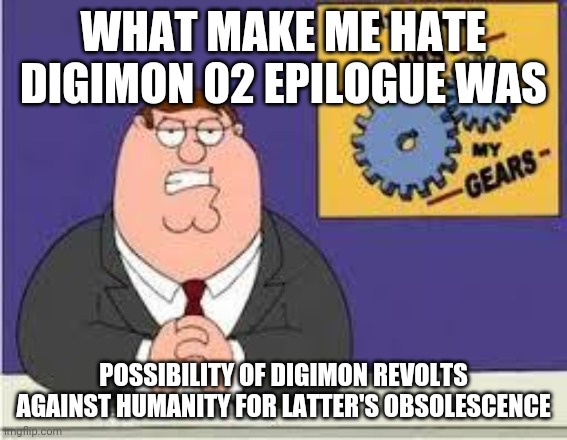 Digimon 02 epilogue's deconstruction | WHAT MAKE ME HATE DIGIMON 02 EPILOGUE WAS; POSSIBILITY OF DIGIMON REVOLTS AGAINST HUMANITY FOR LATTER'S OBSOLESCENCE | image tagged in you know what really grinds my gears,digimon | made w/ Imgflip meme maker