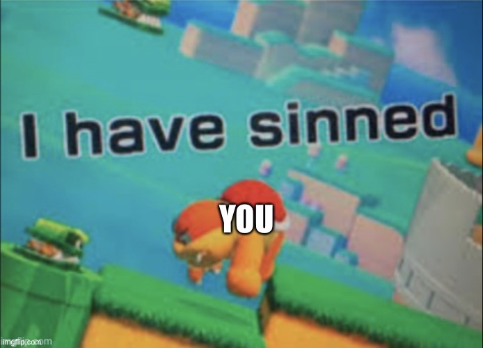 I have sinned | YOU | image tagged in i have sinned | made w/ Imgflip meme maker