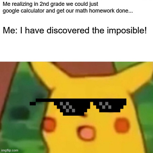 Oh wow :D | Me realizing in 2nd grade we could just google calculator and get our math homework done... Me: I have discovered the imposible! | image tagged in memes,surprised pikachu | made w/ Imgflip meme maker
