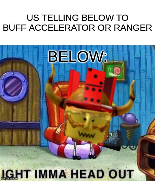 Spongebob Ight Imma Head Out | US TELLING BELOW TO BUFF ACCELERATOR OR RANGER; BELOW: | image tagged in memes,spongebob ight imma head out | made w/ Imgflip meme maker
