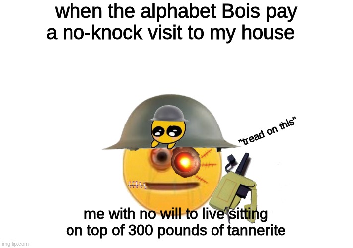 it might happen | when the alphabet Bois pay a no-knock visit to my house; "tread on this"; me with no will to live sitting on top of 300 pounds of tannerite | image tagged in crusader | made w/ Imgflip meme maker