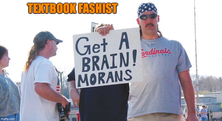 Get a brain morans | TEXTBOOK FASHIST | image tagged in get a brain morans | made w/ Imgflip meme maker