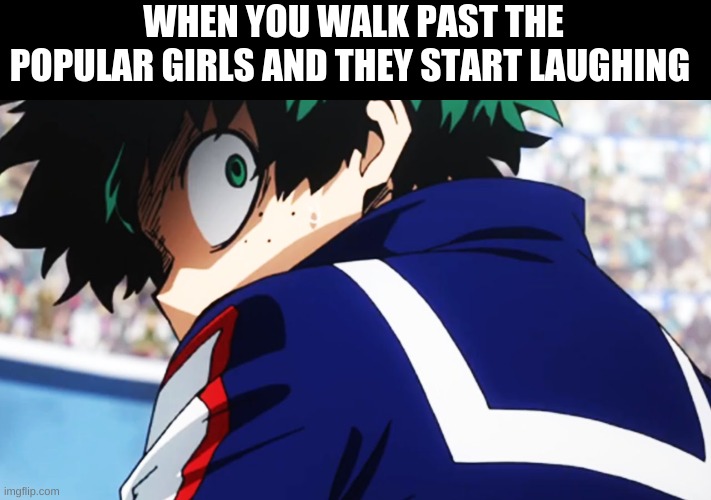 Deku what you say | WHEN YOU WALK PAST THE POPULAR GIRLS AND THEY START LAUGHING | image tagged in deku what you say | made w/ Imgflip meme maker