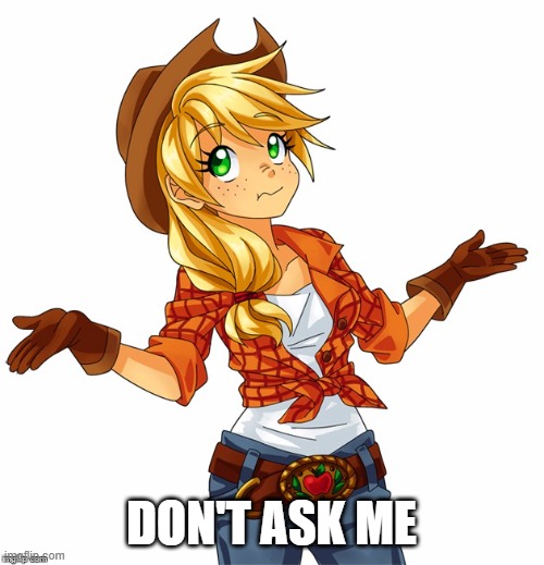 DON'T ASK ME | image tagged in applejack shrugs | made w/ Imgflip meme maker