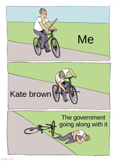 Bike Fall | Me; Kate brown; The government going along with it | image tagged in memes,bike fall | made w/ Imgflip meme maker