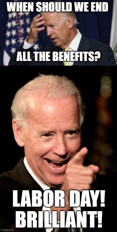 Biden ends benefits |  WHEN SHOULD WE END; ALL THE BENEFITS? LABOR DAY!
BRILLIANT! | image tagged in joe biden worries,memes,smilin biden | made w/ Imgflip meme maker