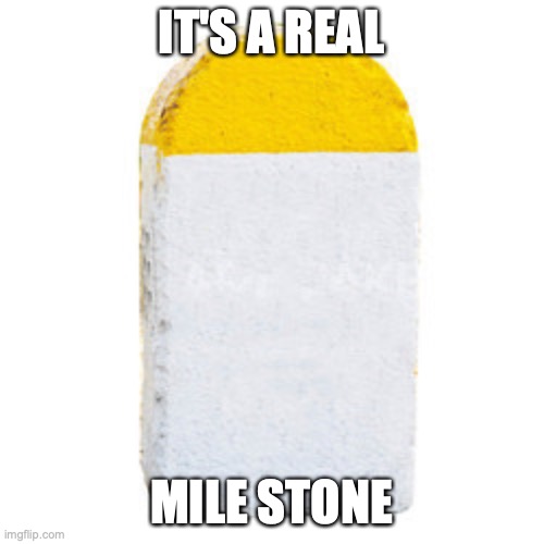 Milestone | IT'S A REAL MILE STONE | image tagged in milestone | made w/ Imgflip meme maker