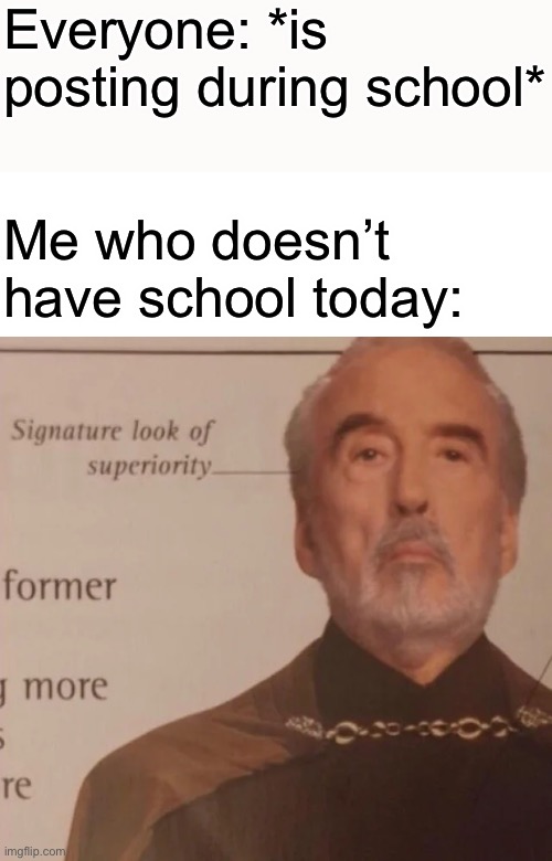 Signature Look of superiority | Everyone: *is posting during school*; Me who doesn’t have school today: | image tagged in signature look of superiority | made w/ Imgflip meme maker