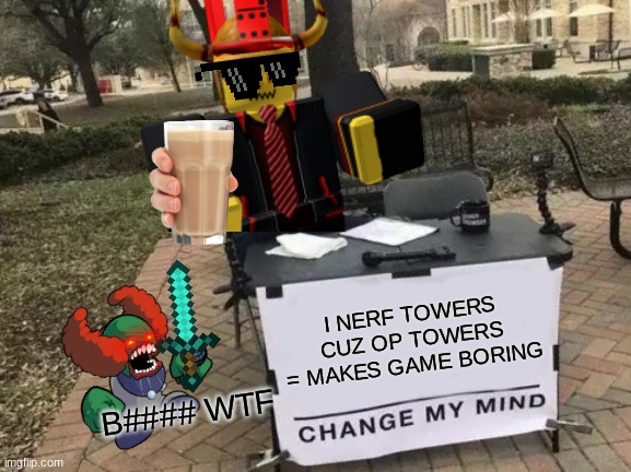Change My Mind | I NERF TOWERS CUZ OP TOWERS = MAKES GAME BORING; B#### WTF | image tagged in memes,change my mind | made w/ Imgflip meme maker