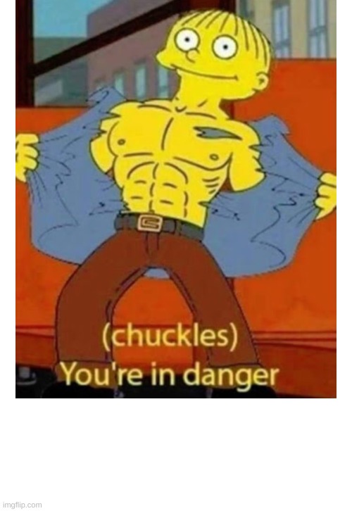 (chuckles) You’re in danger | image tagged in chuckles you re in danger | made w/ Imgflip meme maker