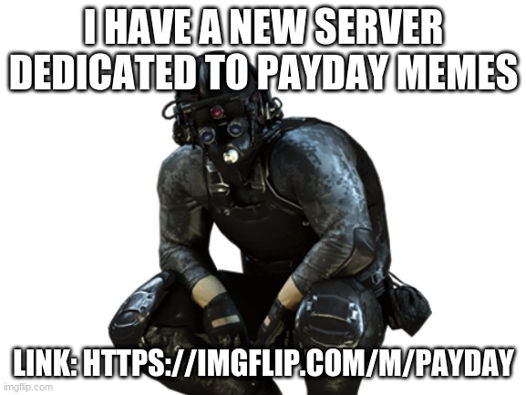 https://imgflip.com/m/Payday | I HAVE A NEW SERVER DEDICATED TO PAYDAY MEMES; LINK: HTTPS://IMGFLIP.COM/M/PAYDAY | image tagged in payday 2,payday,cloaker,new stream | made w/ Imgflip meme maker