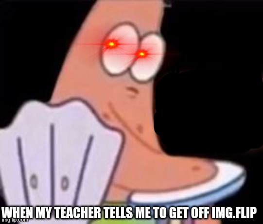 ... | WHEN MY TEACHER TELLS ME TO GET OFF IMG.FLIP | image tagged in i like what im hearing | made w/ Imgflip meme maker