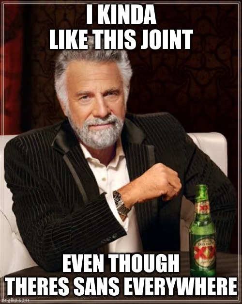 true | I KINDA LIKE THIS JOINT; EVEN THOUGH THERES SANS EVERYWHERE | image tagged in memes,the most interesting man in the world | made w/ Imgflip meme maker