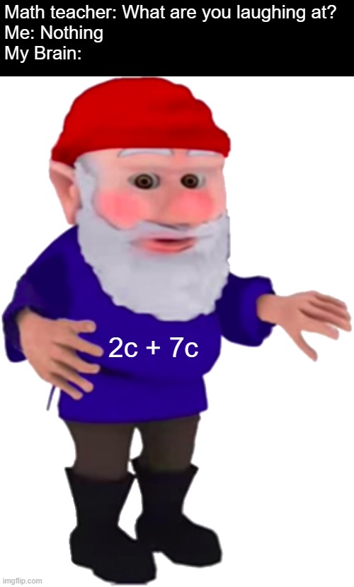 Polygnomial | Math teacher: What are you laughing at?
Me: Nothing
My Brain:; 2c + 7c | image tagged in gnome,math,teacher what are you laughing at | made w/ Imgflip meme maker