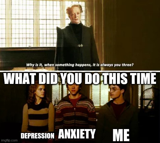 lololololololollololololololollolololoolollolololo | WHAT DID YOU DO THIS TIME; ME; DEPRESSION; ANXIETY | image tagged in always you three | made w/ Imgflip meme maker