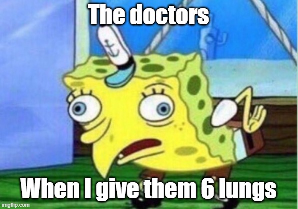 The doctors be callin the police rn | The doctors; When I give them 6 lungs | image tagged in memes,mocking spongebob | made w/ Imgflip meme maker