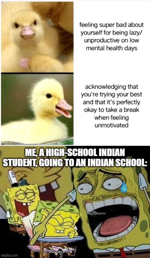 And i consider myself lucky to have a family with a comparatively modern outlook | ME, A HIGH-SCHOOL INDIAN STUDENT, GOING TO AN INDIAN SCHOOL: | image tagged in spongebob laughing hysterically,memes,school meme,mental health,sad but true,funny because it's true | made w/ Imgflip meme maker