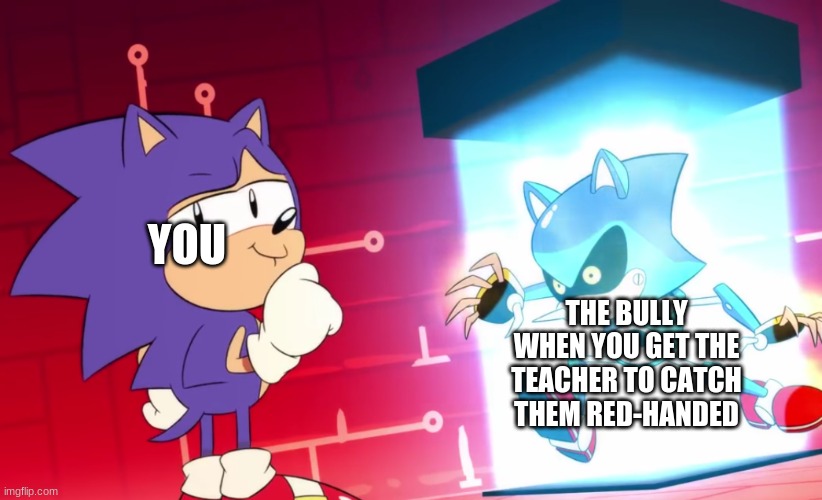 When you catch a bully. | YOU; THE BULLY WHEN YOU GET THE TEACHER TO CATCH THEM RED-HANDED | image tagged in sonic mania,sonic meme | made w/ Imgflip meme maker
