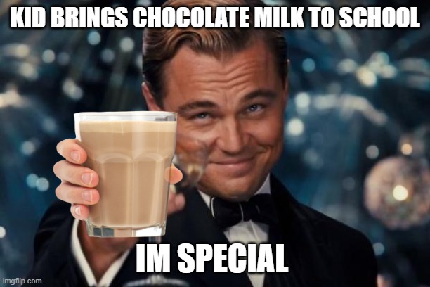 Leonardo Dicaprio Cheers | KID BRINGS CHOCOLATE MILK TO SCHOOL; IM SPECIAL | image tagged in memes,leonardo dicaprio cheers | made w/ Imgflip meme maker