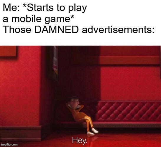 Vector: Hey | Me: *Starts to play a mobile game*
Those DAMNED advertisements: | image tagged in vector hey,ads,mobile | made w/ Imgflip meme maker