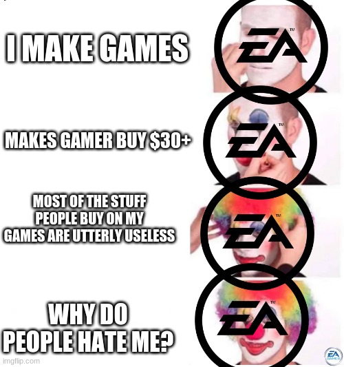 EA be like | I MAKE GAMES; MAKES GAMER BUY $30+; MOST OF THE STUFF PEOPLE BUY ON MY GAMES ARE UTTERLY USELESS; WHY DO PEOPLE HATE ME? | image tagged in clown makeup,memes,gaming,ea | made w/ Imgflip meme maker
