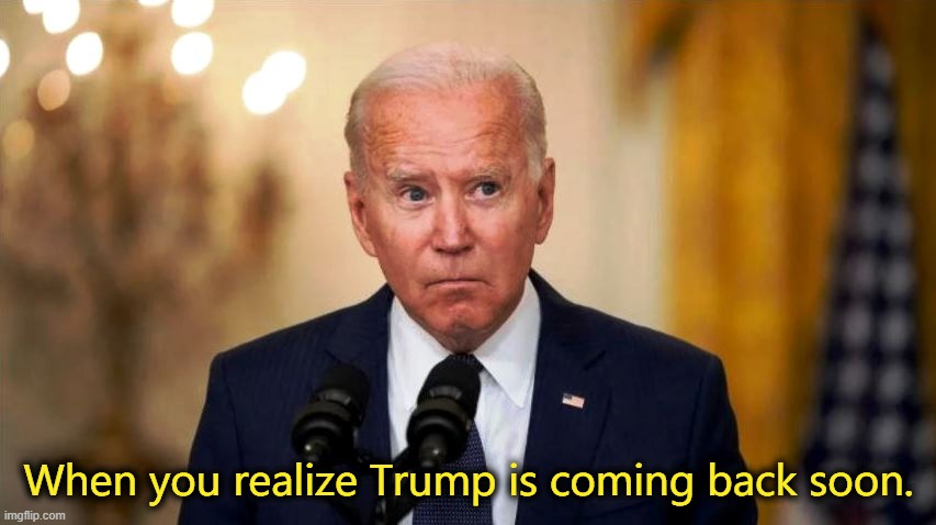 #orangemanback | When you realize Trump is coming back soon. | image tagged in trump,biden,election fraud,election audits | made w/ Imgflip meme maker