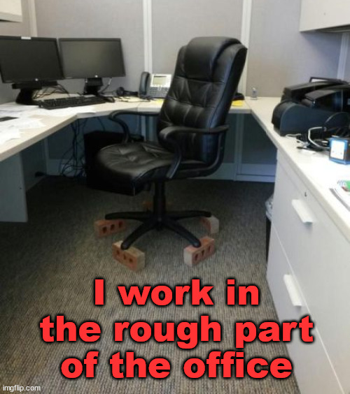 I work in the rough part of the office | image tagged in stolen | made w/ Imgflip meme maker