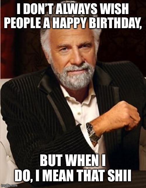 Happy Birthday Poppa | I DON’T ALWAYS WISH PEOPLE A HAPPY BIRTHDAY, BUT WHEN I DO, I MEAN THAT SHII | image tagged in i don't always | made w/ Imgflip meme maker