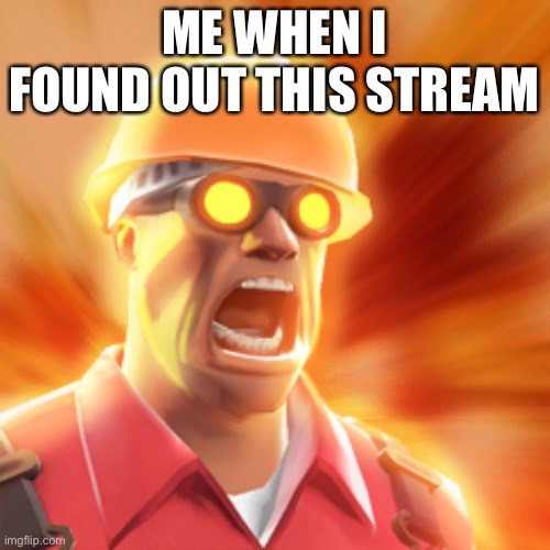 Ooh | ME WHEN I FOUND OUT THIS STREAM | image tagged in tf2 engineer | made w/ Imgflip meme maker