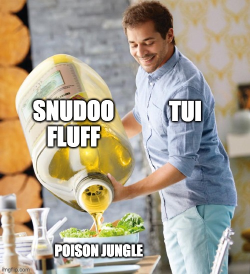 Guy pouring olive oil on the salad | SNUDOO FLUFF; TUI; POISON JUNGLE | image tagged in guy pouring olive oil on the salad | made w/ Imgflip meme maker