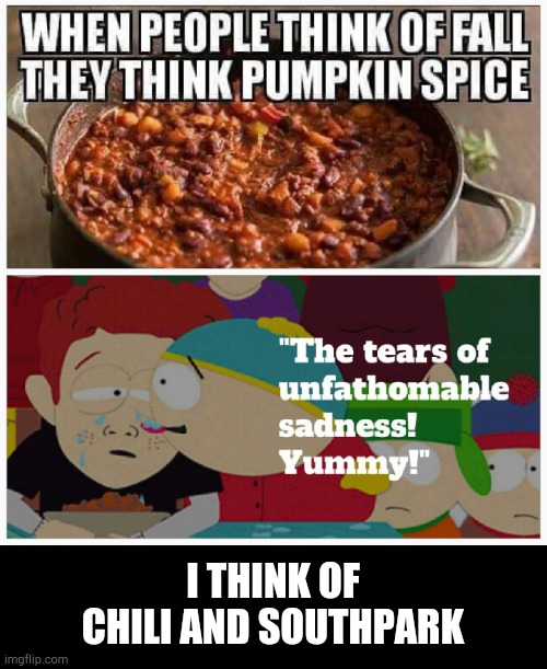 I think of chili and southpark | I THINK OF CHILI AND SOUTHPARK | image tagged in south park,chili,cooking,pumpkin spice,fall,funny | made w/ Imgflip meme maker