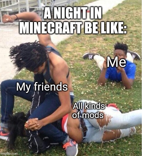 Guy recording a fight | A NIGHT IN MINECRAFT BE LIKE:; Me; My friends; All kinds of mods | image tagged in guy recording a fight | made w/ Imgflip meme maker