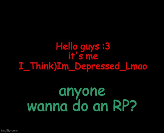 short black template | anyone wanna do an RP? Hello guys :3 it's me I_Think)Im_Depressed_Lmao | image tagged in short black template | made w/ Imgflip meme maker