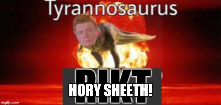 Tyrannosaurus RIKT | HORY SHEETH! | image tagged in tyrannosaurus rikt | made w/ Imgflip meme maker