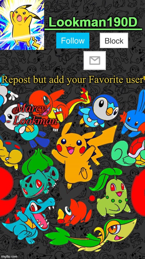 Repost this but add your Favorite user | Repost but add your Favorite user; Marcy.
- Lookman | image tagged in lookman190d pokemon announcement template by unoreverse_official | made w/ Imgflip meme maker