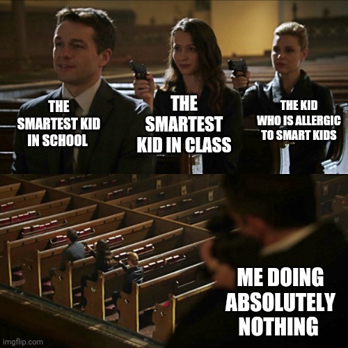 Assassination chain | THE SMARTEST KID IN SCHOOL; THE KID WHO IS ALLERGIC TO SMART KIDS; THE SMARTEST KID IN CLASS; ME DOING ABSOLUTELY NOTHING | image tagged in assassination chain | made w/ Imgflip meme maker