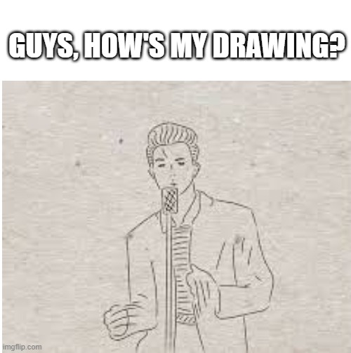 how's my drawing :DDDD | image tagged in memes | made w/ Imgflip meme maker
