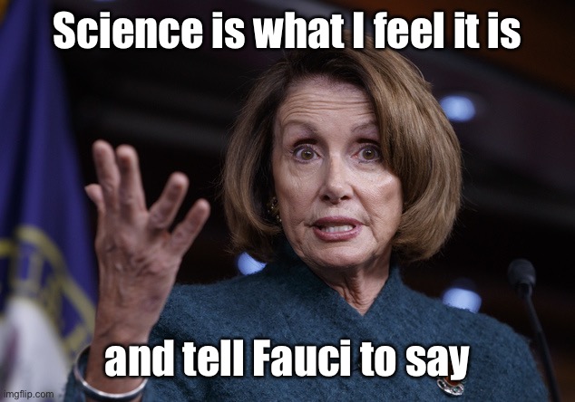 Good old Nancy Pelosi | Science is what I feel it is and tell Fauci to say | image tagged in good old nancy pelosi | made w/ Imgflip meme maker