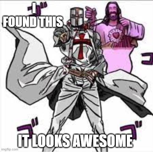 I FOUND THIS; IT LOOKS AWESOME | image tagged in crusader | made w/ Imgflip meme maker