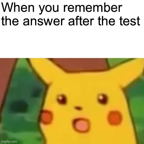 This happens all the time | When you remember the answer after the test | image tagged in memes,surprised pikachu | made w/ Imgflip meme maker
