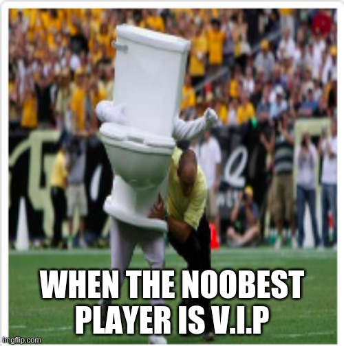 V.I.P's in 2021 | WHEN THE NOOBEST PLAYER IS V.I.P | image tagged in toilet run,hilarious memes,funny | made w/ Imgflip meme maker