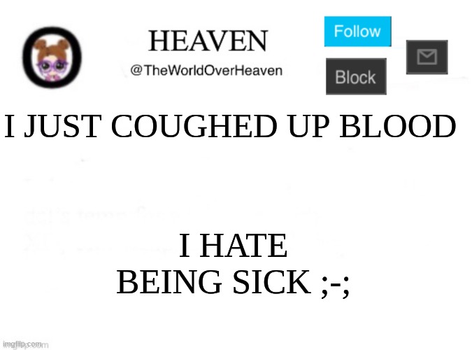 Not a joke, I actually coughed up blood | I JUST COUGHED UP BLOOD; I HATE BEING SICK ;-; | image tagged in heaven template | made w/ Imgflip meme maker