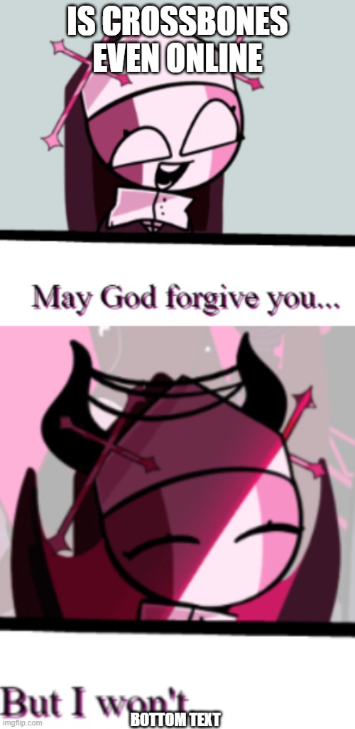 Sarvente May God Forgive You | IS CROSSBONES EVEN ONLINE; BOTTOM TEXT | image tagged in sarvente may god forgive you | made w/ Imgflip meme maker